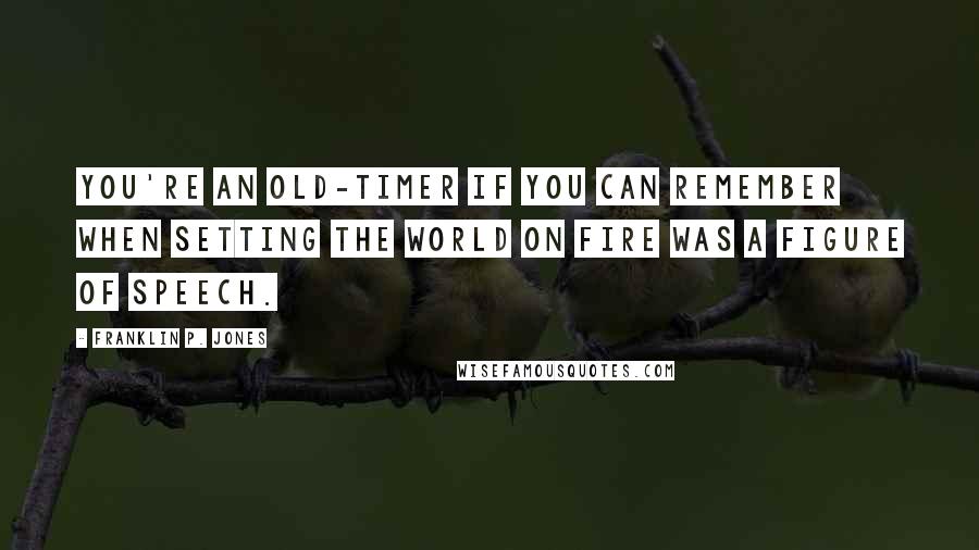 Franklin P. Jones Quotes: You're an old-timer if you can remember when setting the world on fire was a figure of speech.