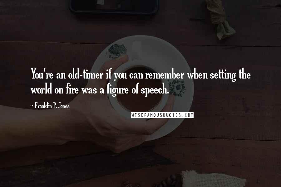 Franklin P. Jones Quotes: You're an old-timer if you can remember when setting the world on fire was a figure of speech.