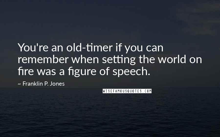 Franklin P. Jones Quotes: You're an old-timer if you can remember when setting the world on fire was a figure of speech.