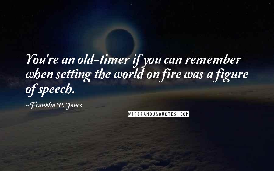 Franklin P. Jones Quotes: You're an old-timer if you can remember when setting the world on fire was a figure of speech.