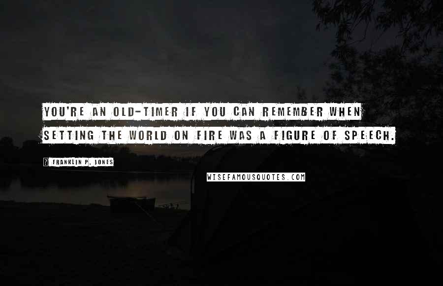 Franklin P. Jones Quotes: You're an old-timer if you can remember when setting the world on fire was a figure of speech.