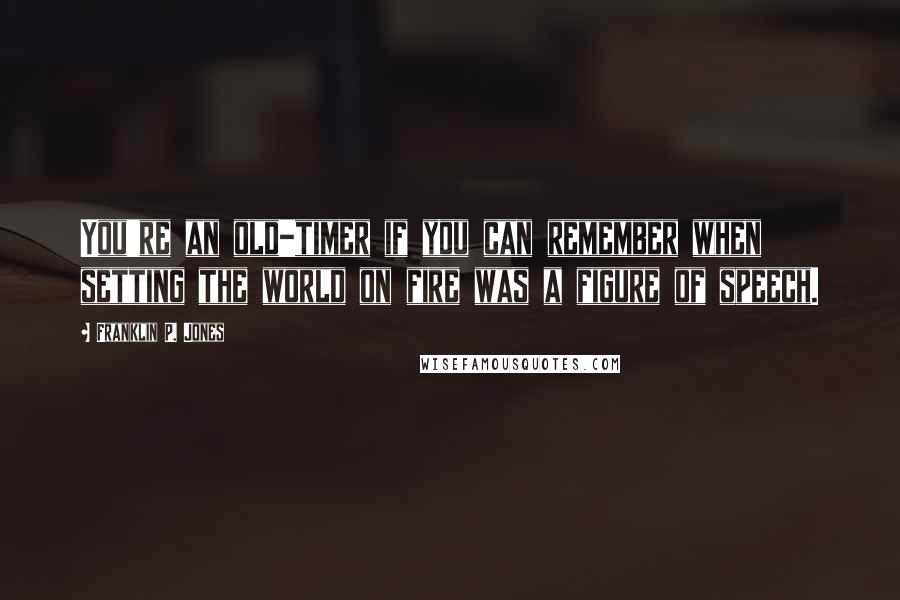 Franklin P. Jones Quotes: You're an old-timer if you can remember when setting the world on fire was a figure of speech.