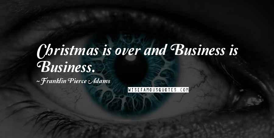 Franklin Pierce Adams Quotes: Christmas is over and Business is Business.