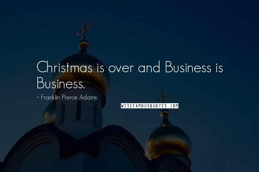 Franklin Pierce Adams Quotes: Christmas is over and Business is Business.