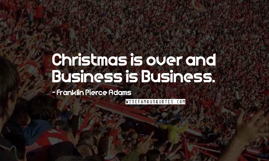 Franklin Pierce Adams Quotes: Christmas is over and Business is Business.