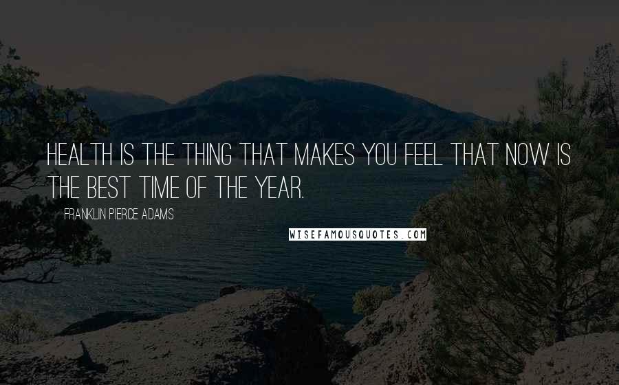 Franklin Pierce Adams Quotes: Health is the thing that makes you feel that now is the best time of the year.