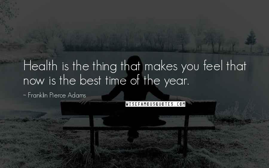 Franklin Pierce Adams Quotes: Health is the thing that makes you feel that now is the best time of the year.