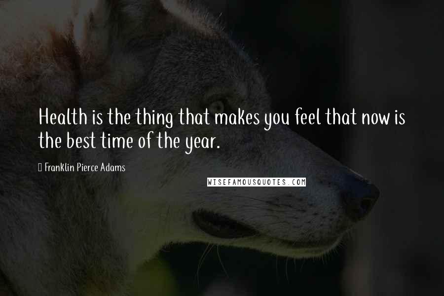 Franklin Pierce Adams Quotes: Health is the thing that makes you feel that now is the best time of the year.