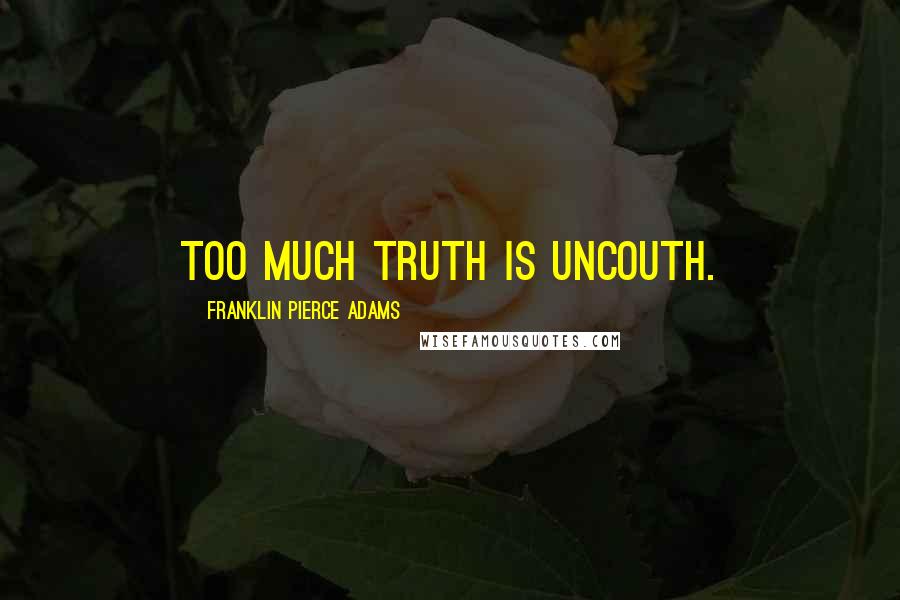 Franklin Pierce Adams Quotes: Too much truth is uncouth.