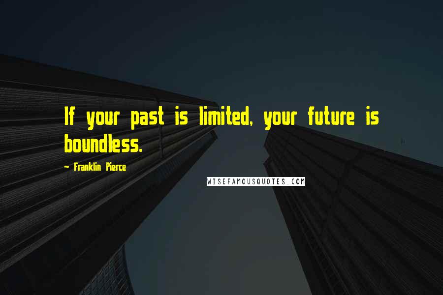 Franklin Pierce Quotes: If your past is limited, your future is boundless.