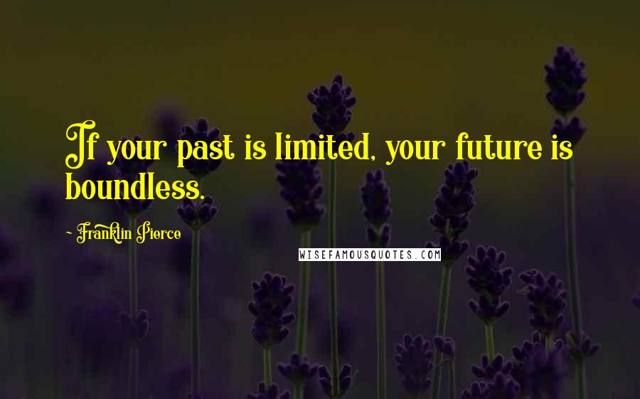 Franklin Pierce Quotes: If your past is limited, your future is boundless.