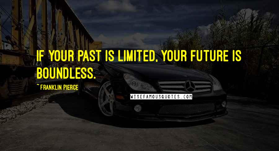 Franklin Pierce Quotes: If your past is limited, your future is boundless.