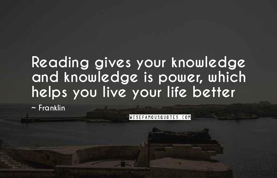 Franklin Quotes: Reading gives your knowledge and knowledge is power, which helps you live your life better