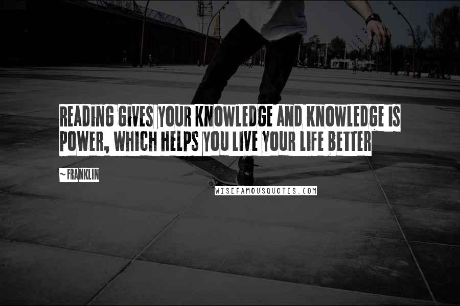 Franklin Quotes: Reading gives your knowledge and knowledge is power, which helps you live your life better