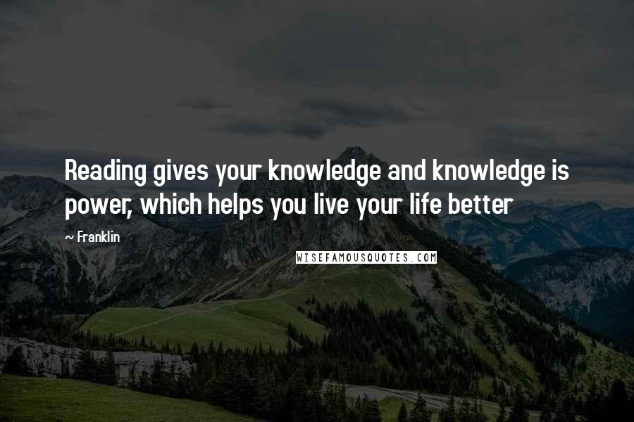 Franklin Quotes: Reading gives your knowledge and knowledge is power, which helps you live your life better