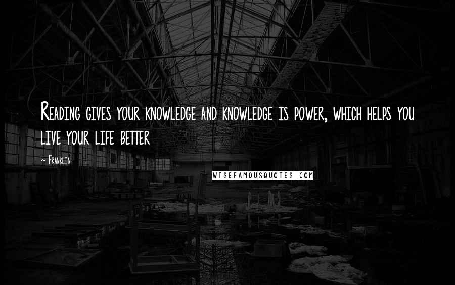 Franklin Quotes: Reading gives your knowledge and knowledge is power, which helps you live your life better