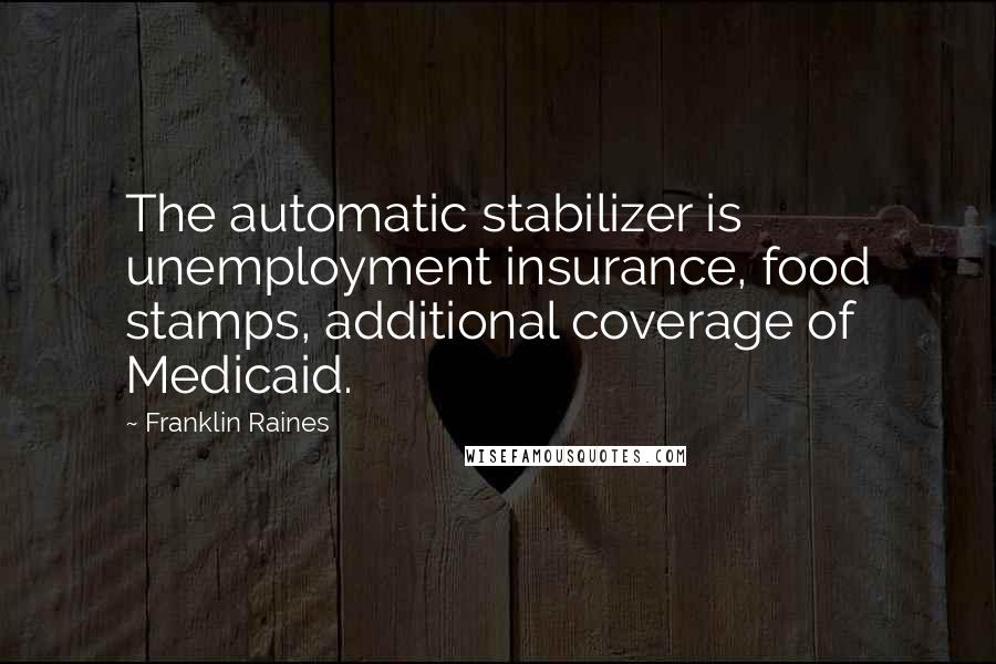 Franklin Raines Quotes: The automatic stabilizer is unemployment insurance, food stamps, additional coverage of Medicaid.