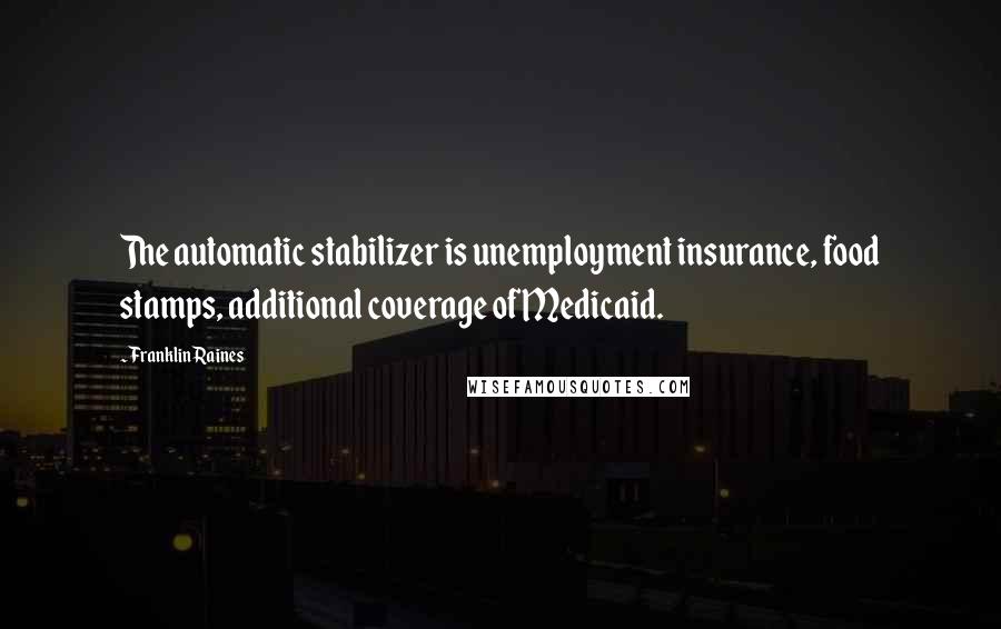 Franklin Raines Quotes: The automatic stabilizer is unemployment insurance, food stamps, additional coverage of Medicaid.