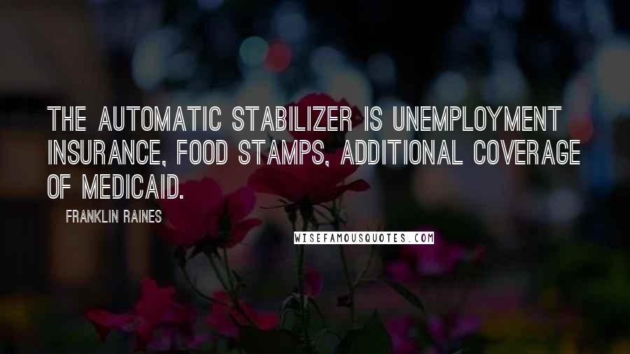 Franklin Raines Quotes: The automatic stabilizer is unemployment insurance, food stamps, additional coverage of Medicaid.