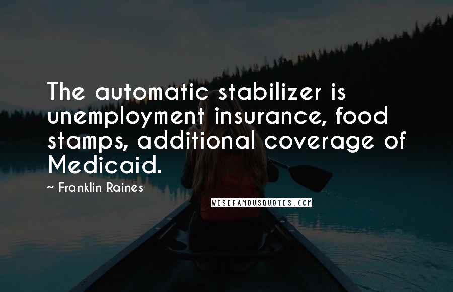 Franklin Raines Quotes: The automatic stabilizer is unemployment insurance, food stamps, additional coverage of Medicaid.