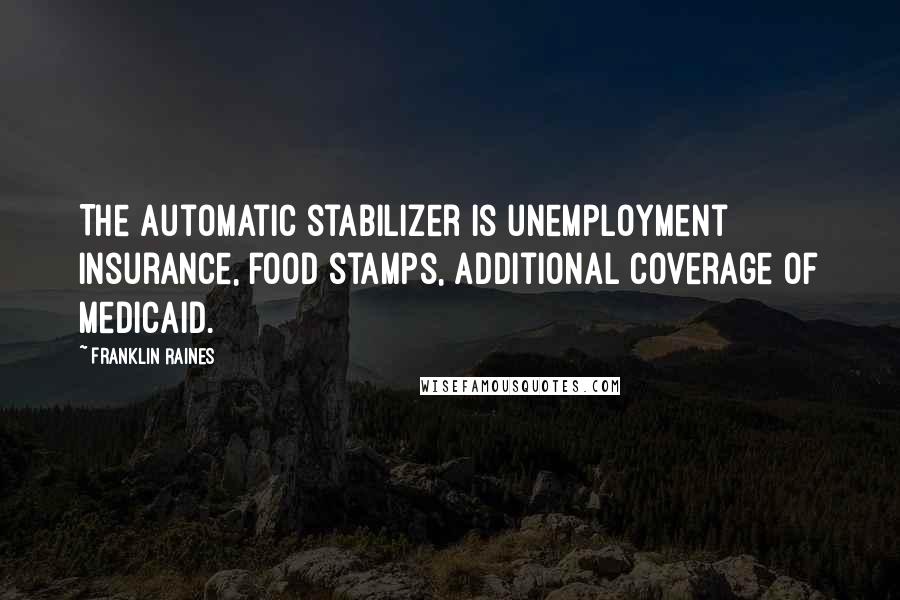 Franklin Raines Quotes: The automatic stabilizer is unemployment insurance, food stamps, additional coverage of Medicaid.