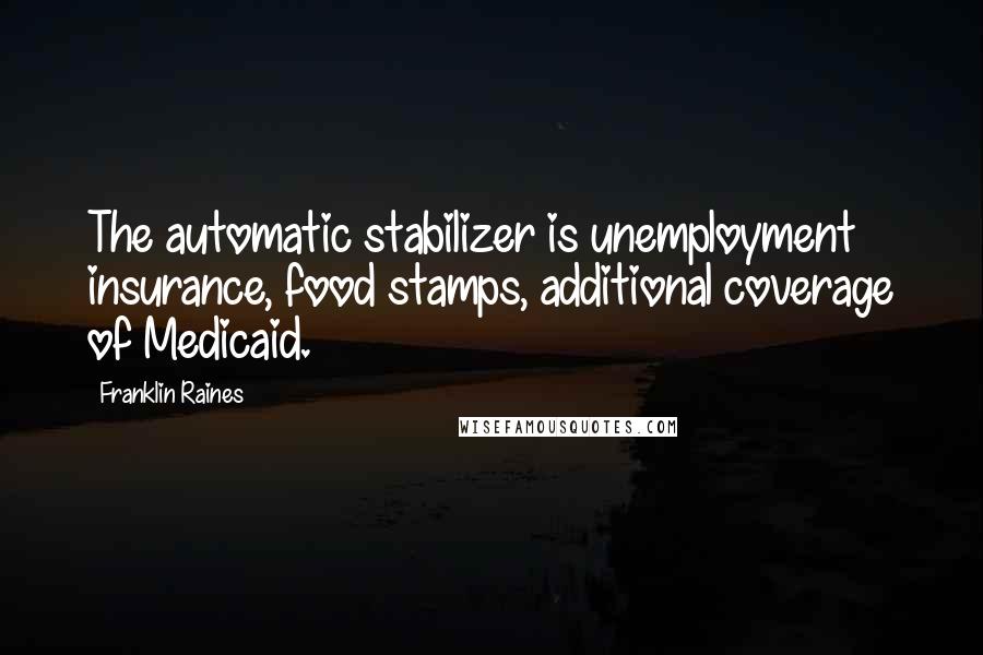 Franklin Raines Quotes: The automatic stabilizer is unemployment insurance, food stamps, additional coverage of Medicaid.