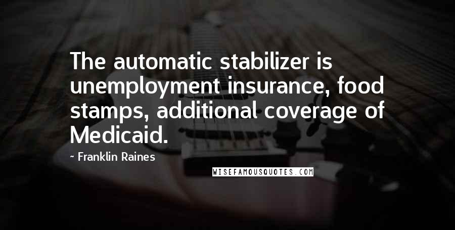 Franklin Raines Quotes: The automatic stabilizer is unemployment insurance, food stamps, additional coverage of Medicaid.