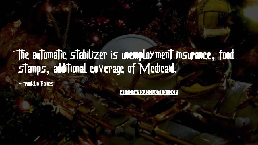 Franklin Raines Quotes: The automatic stabilizer is unemployment insurance, food stamps, additional coverage of Medicaid.