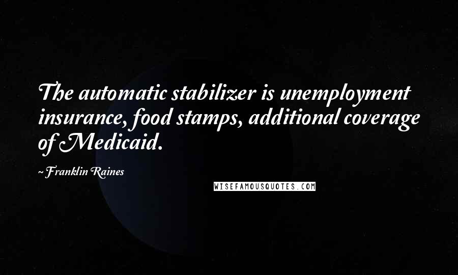 Franklin Raines Quotes: The automatic stabilizer is unemployment insurance, food stamps, additional coverage of Medicaid.