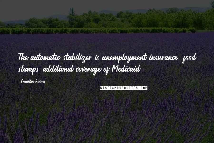 Franklin Raines Quotes: The automatic stabilizer is unemployment insurance, food stamps, additional coverage of Medicaid.