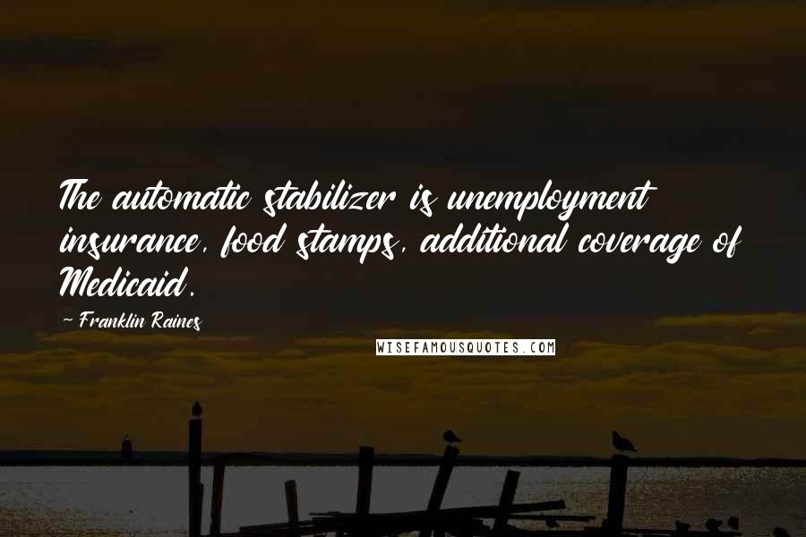 Franklin Raines Quotes: The automatic stabilizer is unemployment insurance, food stamps, additional coverage of Medicaid.