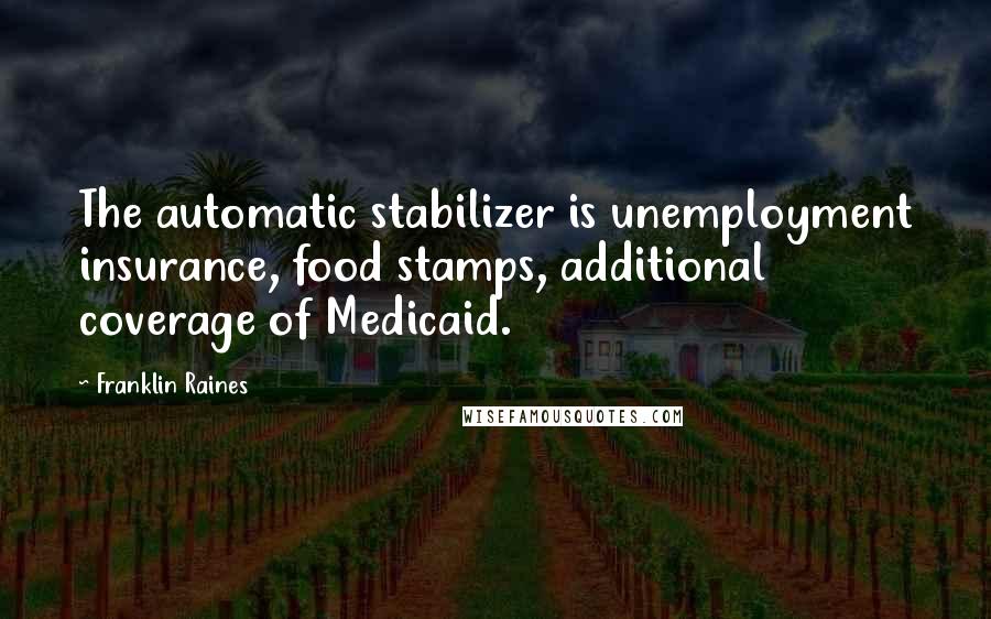 Franklin Raines Quotes: The automatic stabilizer is unemployment insurance, food stamps, additional coverage of Medicaid.