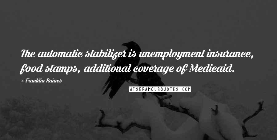 Franklin Raines Quotes: The automatic stabilizer is unemployment insurance, food stamps, additional coverage of Medicaid.