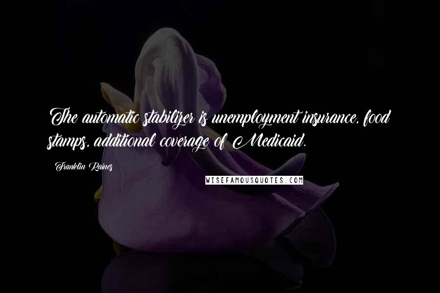 Franklin Raines Quotes: The automatic stabilizer is unemployment insurance, food stamps, additional coverage of Medicaid.