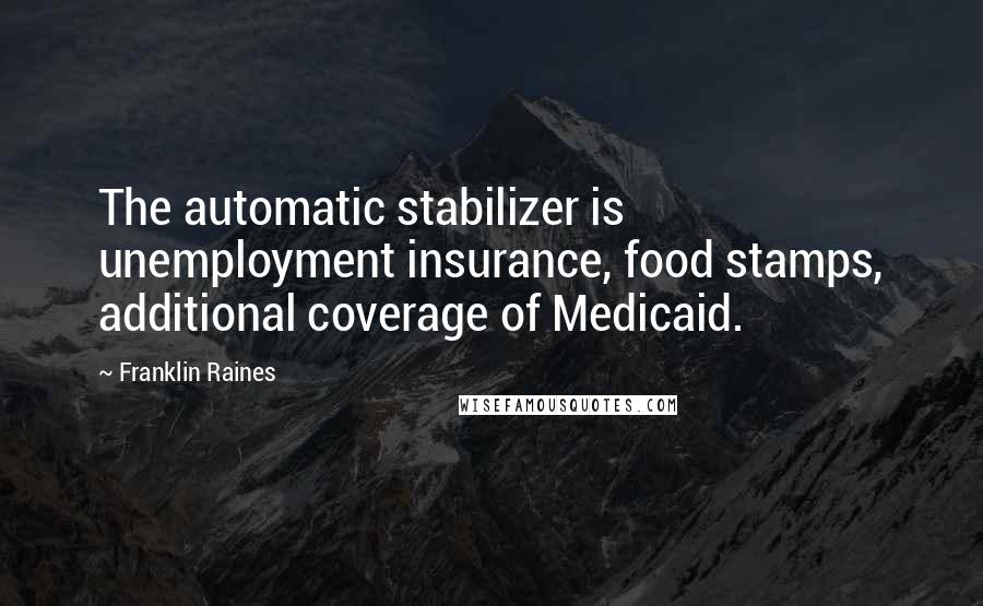 Franklin Raines Quotes: The automatic stabilizer is unemployment insurance, food stamps, additional coverage of Medicaid.