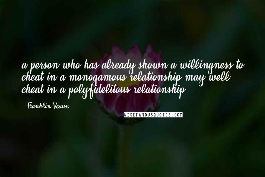 Franklin Veaux Quotes: a person who has already shown a willingness to cheat in a monogamous relationship may well cheat in a polyfidelitous relationship.