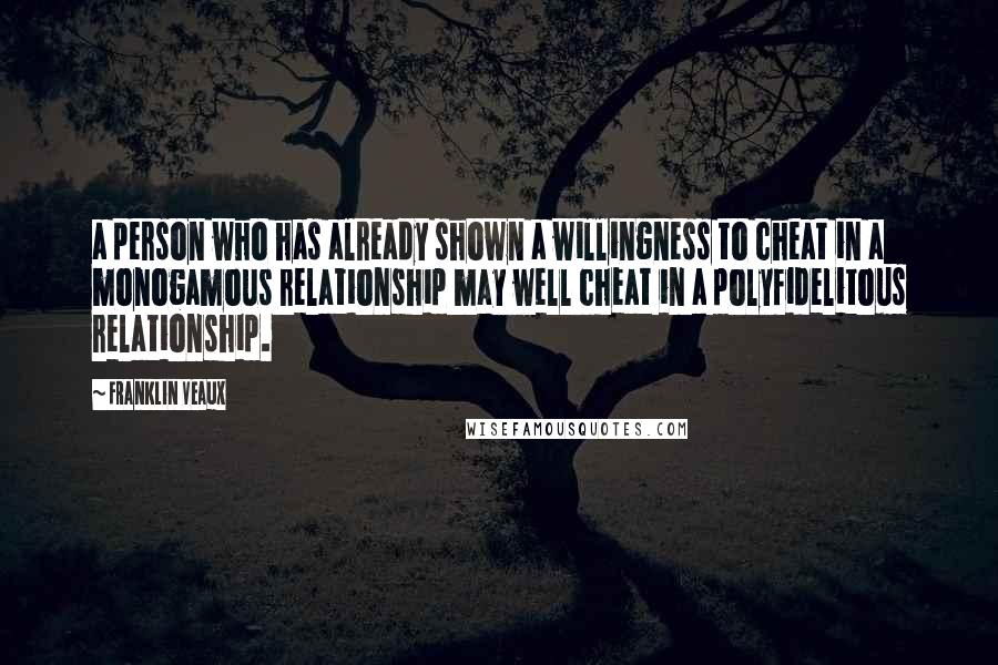 Franklin Veaux Quotes: a person who has already shown a willingness to cheat in a monogamous relationship may well cheat in a polyfidelitous relationship.