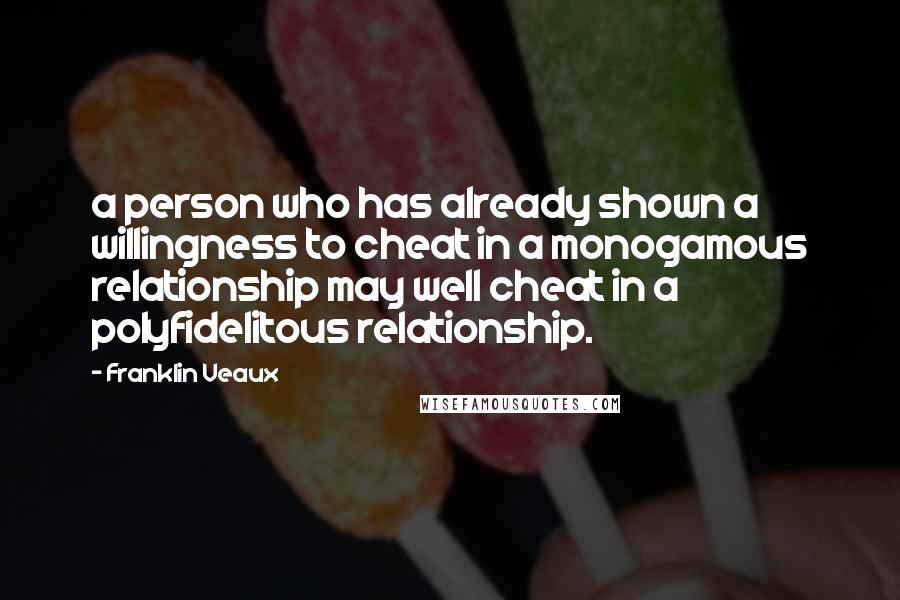 Franklin Veaux Quotes: a person who has already shown a willingness to cheat in a monogamous relationship may well cheat in a polyfidelitous relationship.