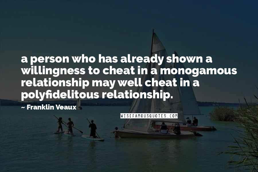 Franklin Veaux Quotes: a person who has already shown a willingness to cheat in a monogamous relationship may well cheat in a polyfidelitous relationship.