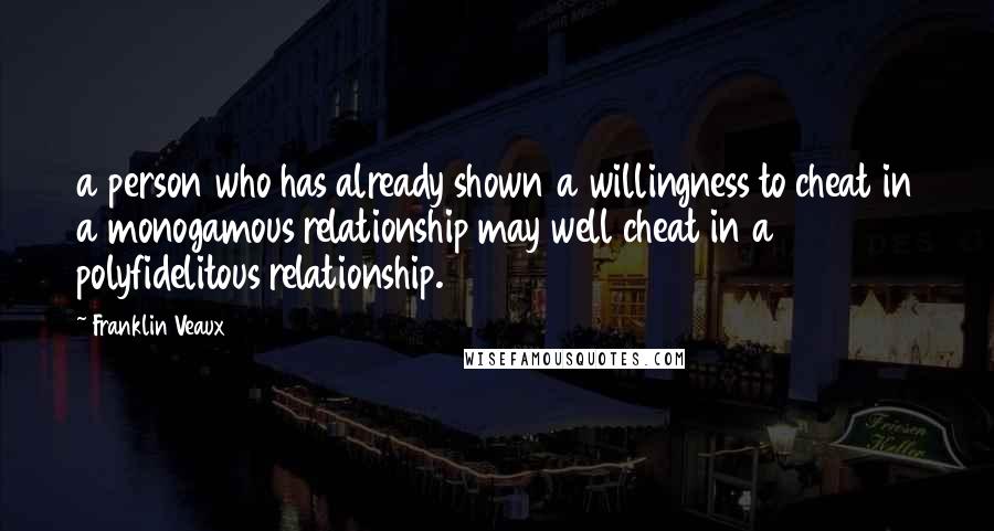 Franklin Veaux Quotes: a person who has already shown a willingness to cheat in a monogamous relationship may well cheat in a polyfidelitous relationship.