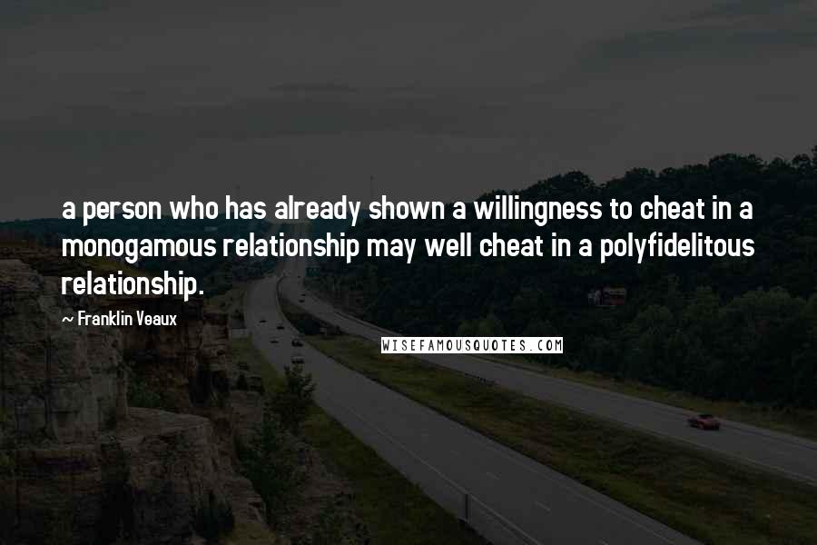 Franklin Veaux Quotes: a person who has already shown a willingness to cheat in a monogamous relationship may well cheat in a polyfidelitous relationship.
