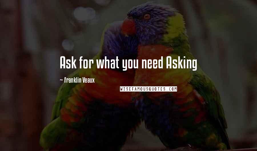 Franklin Veaux Quotes: Ask for what you need Asking