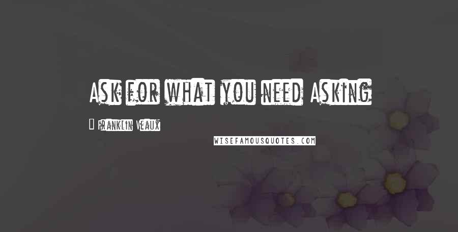 Franklin Veaux Quotes: Ask for what you need Asking