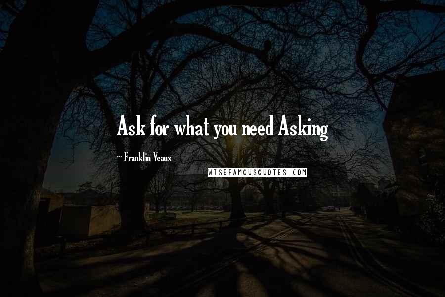 Franklin Veaux Quotes: Ask for what you need Asking