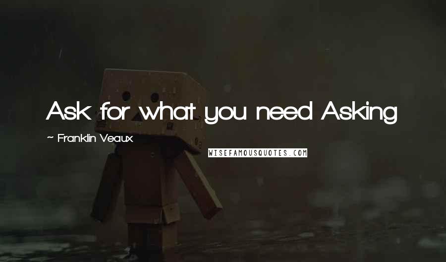 Franklin Veaux Quotes: Ask for what you need Asking