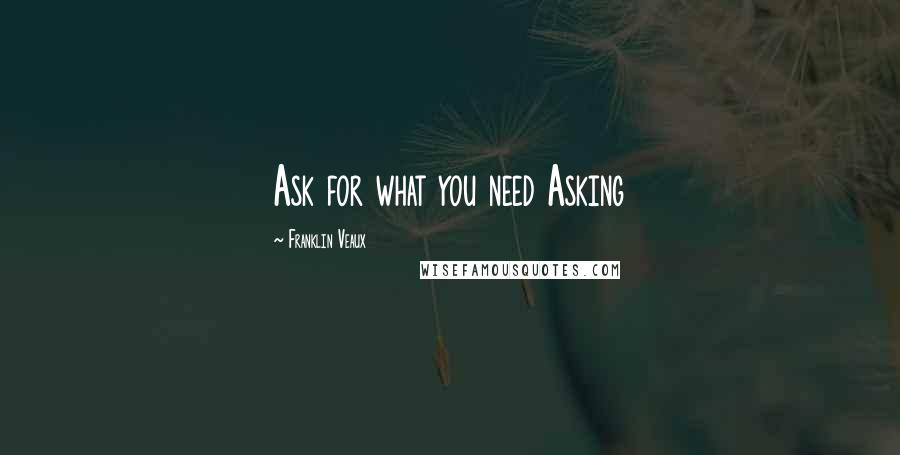 Franklin Veaux Quotes: Ask for what you need Asking