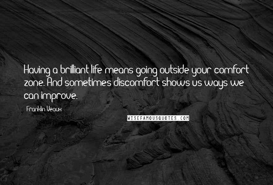 Franklin Veaux Quotes: Having a brilliant life means going outside your comfort zone. And sometimes discomfort shows us ways we can improve.