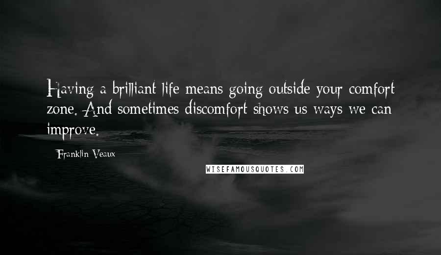 Franklin Veaux Quotes: Having a brilliant life means going outside your comfort zone. And sometimes discomfort shows us ways we can improve.