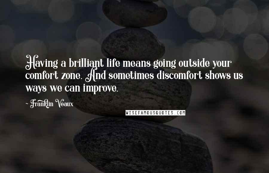 Franklin Veaux Quotes: Having a brilliant life means going outside your comfort zone. And sometimes discomfort shows us ways we can improve.
