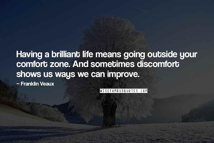 Franklin Veaux Quotes: Having a brilliant life means going outside your comfort zone. And sometimes discomfort shows us ways we can improve.